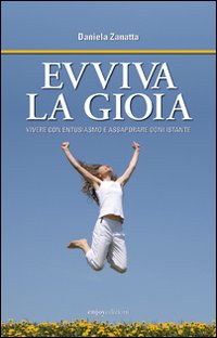 Evviva la gioia. Vivere con entusiasmo e assaporare ogni istante