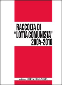 Lotta Comunista. Raccolta 2004-2010