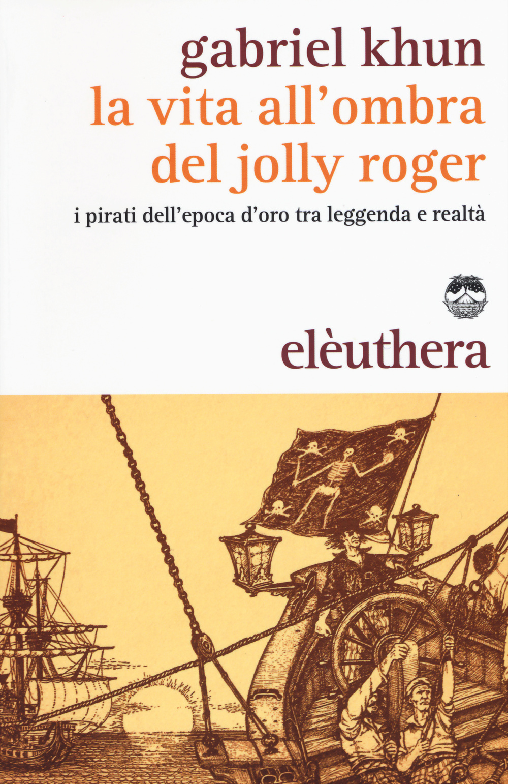 La vita all'ombra del Jolly Roger. I pirati dell'epoca d'oro tra leggenda e realtà