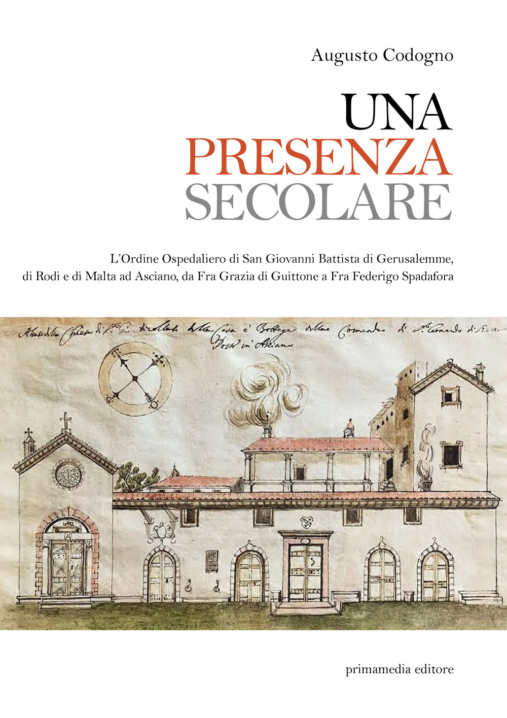 Una presenza secolare. L’Ordine Ospedaliero di San Giovanni Battista di Gerusalemme, di Rodi, di Malta ad Asciano da Fra Grazia di Guittone a Fra Federigo Spadora