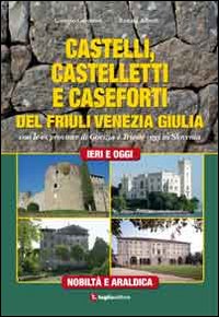 Castelli, castelletti e caseforti del Friuli Venezia Giulia. Con le ex province di Gorizia e Trieste oggi in Slovenia