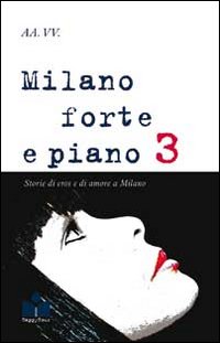Milano forte e piano. Vol. 3: Storie di eros e di amore a Milano