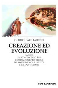 Creazione ed evoluzione. Un confronto fra evoluzionismo teista, darwinismo casualista e creazionismo