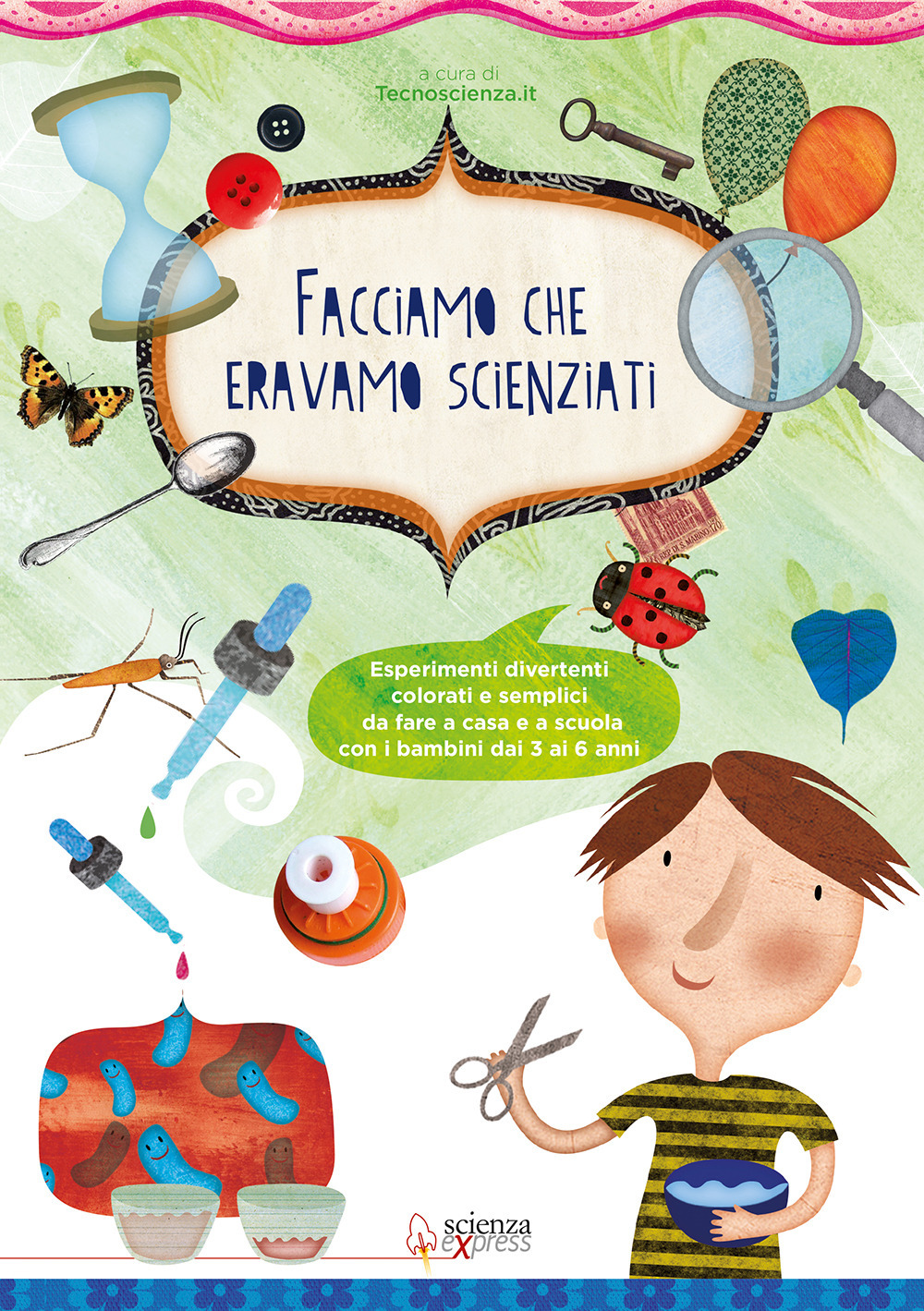 Facciamo che eravamo scienziati. Esperimenti divertenti, colorati e semplici, da fare a casa e a scuola con i bambini dai 3 ai 6 anni