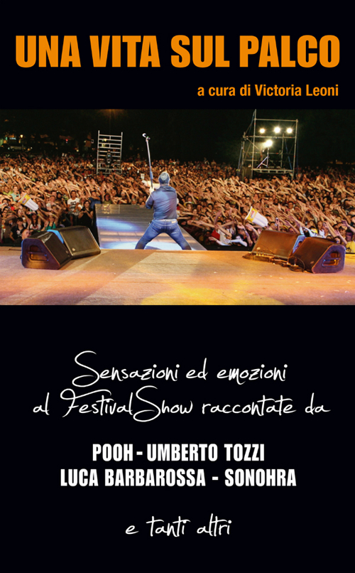 Una vita sul palco. Sensazioni ed emozioni al Festival show raccontate da Pooh, Umberto Tozzi, Luca Barbarossa, Sonohra