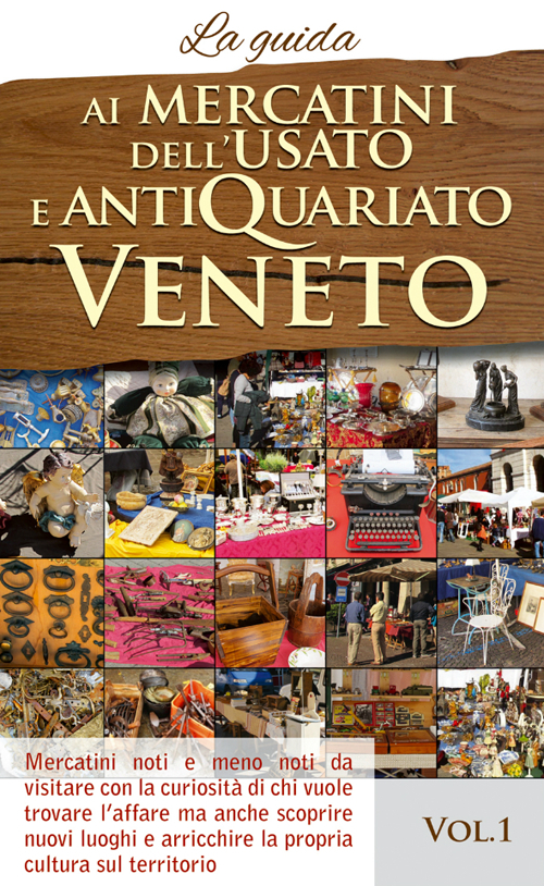 Ai mercatini dell'usato e antiquariato veneto. La guida. Mercatini noti e meno noti da visiatre con la curiosità di chi vuole trovare l'affare.... Vol. 1