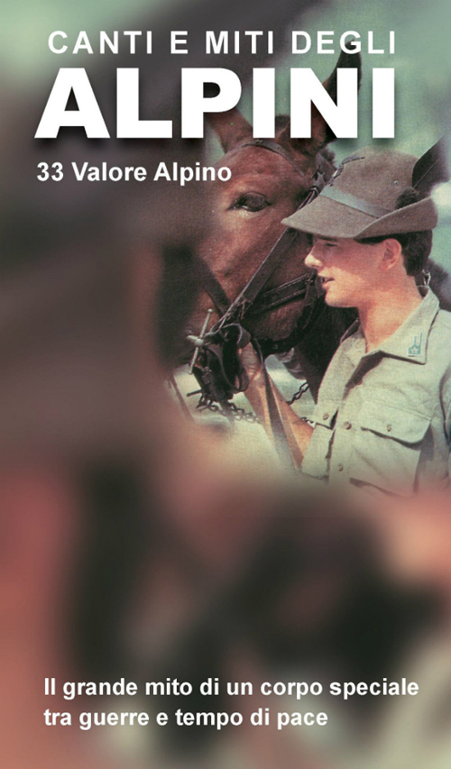 Canti e miti degli alpini. 33 valore alpino. Il grande mito di un corpo speciale tra guerre e tempo di pace
