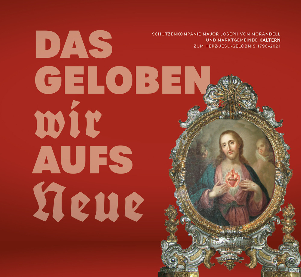 Das Geloben wir aufs neue. Schützenkompanie Major Joseph von Morandell und Marktgemeinde Kaltern zum Herz-Jesu-Gelöbnis 1796–2021