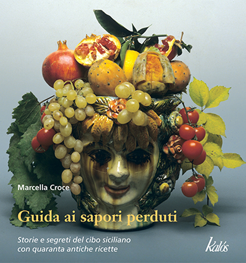 Guida ai sapori perduti. Storia e segreti del cibo siciliano con quaranta antiche ricette