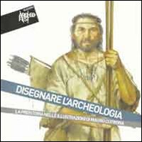 Disegnare l'archeologia. La preistoria nelle illustrazioni di Mauro Cutrona. Catalogo della mostra (Cetona, 24 luglio-9 ottobre 2011)