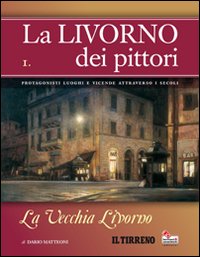 La Livorno dei pittori. Vol. 1: La vecchia Livorno