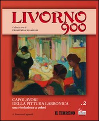 Livorno 900. Vol. 2: Capolavori della pittura labronica. Una rivoluzione a colori
