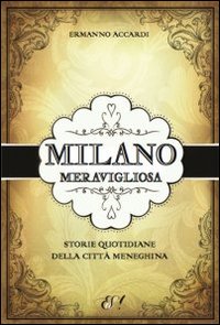 Milano meravigliosa. Storie quotidiane della città meneghina