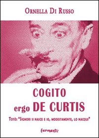 Cogito ergo De Curtis. Totò: «Signori si nasce e io, modestamente, lo nacqui»