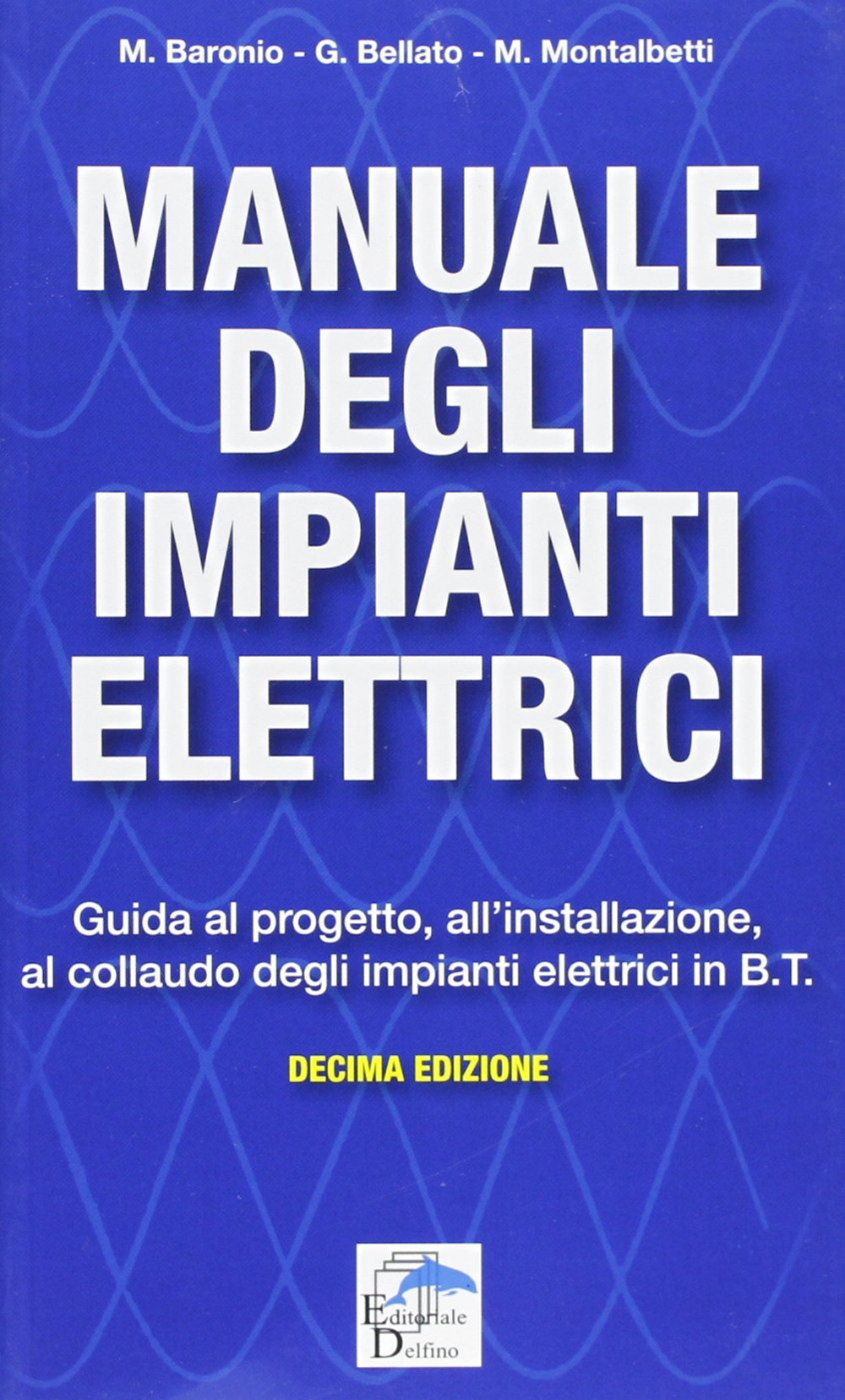 Manuale degli impianti elettrici. Guida al progetto, all'installazione ed al collaudo degli impianti elettrici in B.T.