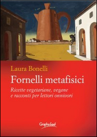 Fornelli metafisici. Ricette vegetariane, vegane e racconti per lettori onnivori