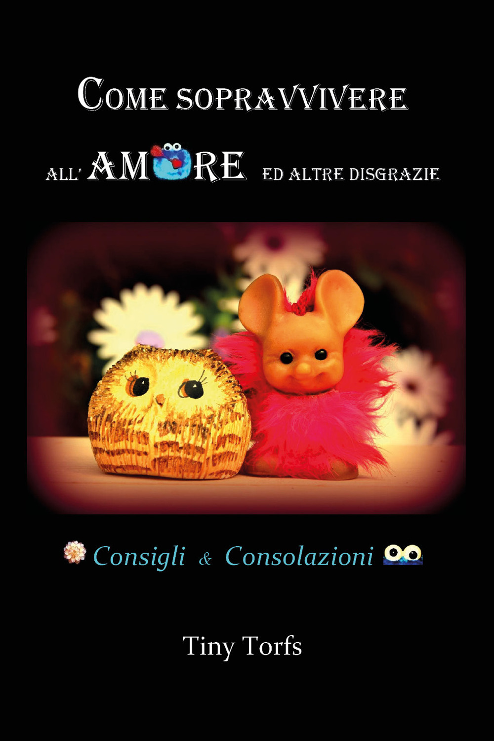 Come sopravvivere all'amore ed altre disgrazie. Consigli & consolazioni