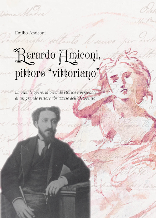 Berardo Amiconi, pittore "vittoriano". La vita, le opere, la vicenda storica e personale di un grande pittore abruzzese dell'Ottocento