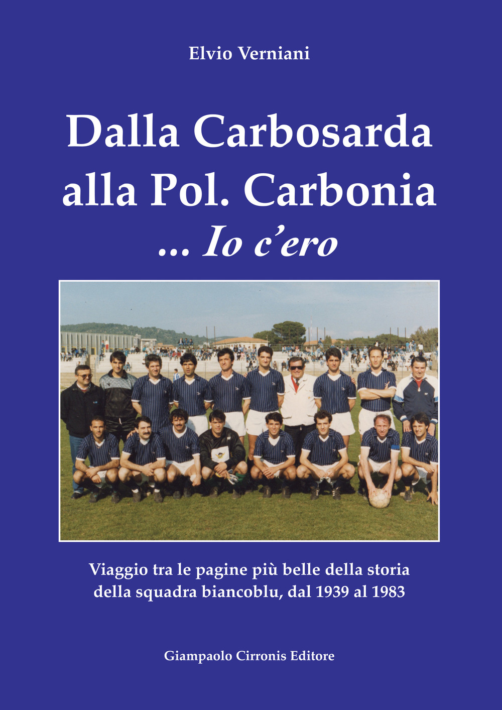 Dalla Carbosarda alla Pol. Carbonia... Io c'ero. Viaggio tra le pagine più belle della storia della squadra biancoblu, dal 1939 al 1983