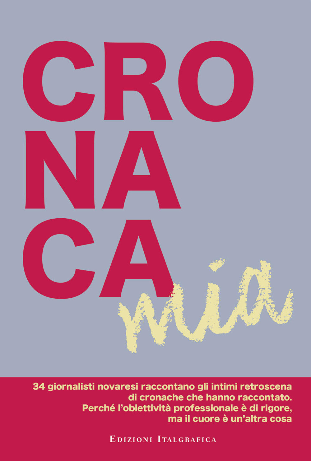 Cronaca mia. 34 giornalisti novaresi raccontano gli intimi retroscena di cronache che hanno raccontato. Perché l’obiettività professionale è di rigore, ma il cuore è un’altra cosa