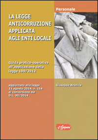 La legge anticorruzione applicata agli enti locali. Guida pratico operativaall'applicazione della Legge 190/2012