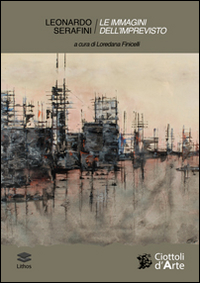 Leonardo Serafini. Le immagini dell'imprevisto. Echi del reale e metamorfosi del colore