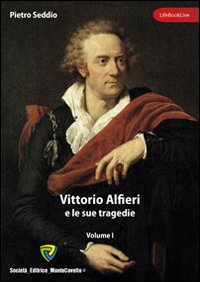 Vittorio Alfieri e le sue tragedie. Vol. 1