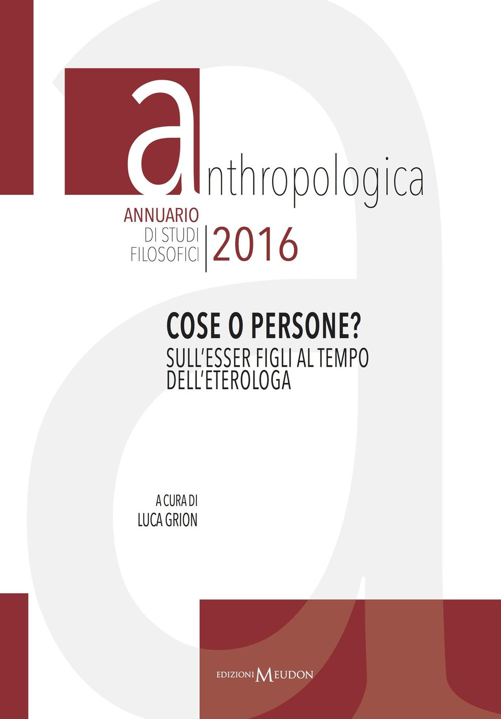 Anthropologica. Annuario di studi filosofici (2016). Cose o persone? Sull'esser figli al tempo dell'eterologa