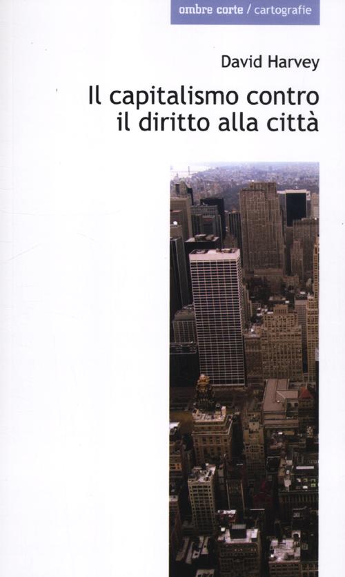 Il capitalismo contro il diritto alla città. Neoliberalismo, urbanizzazione , resistenze