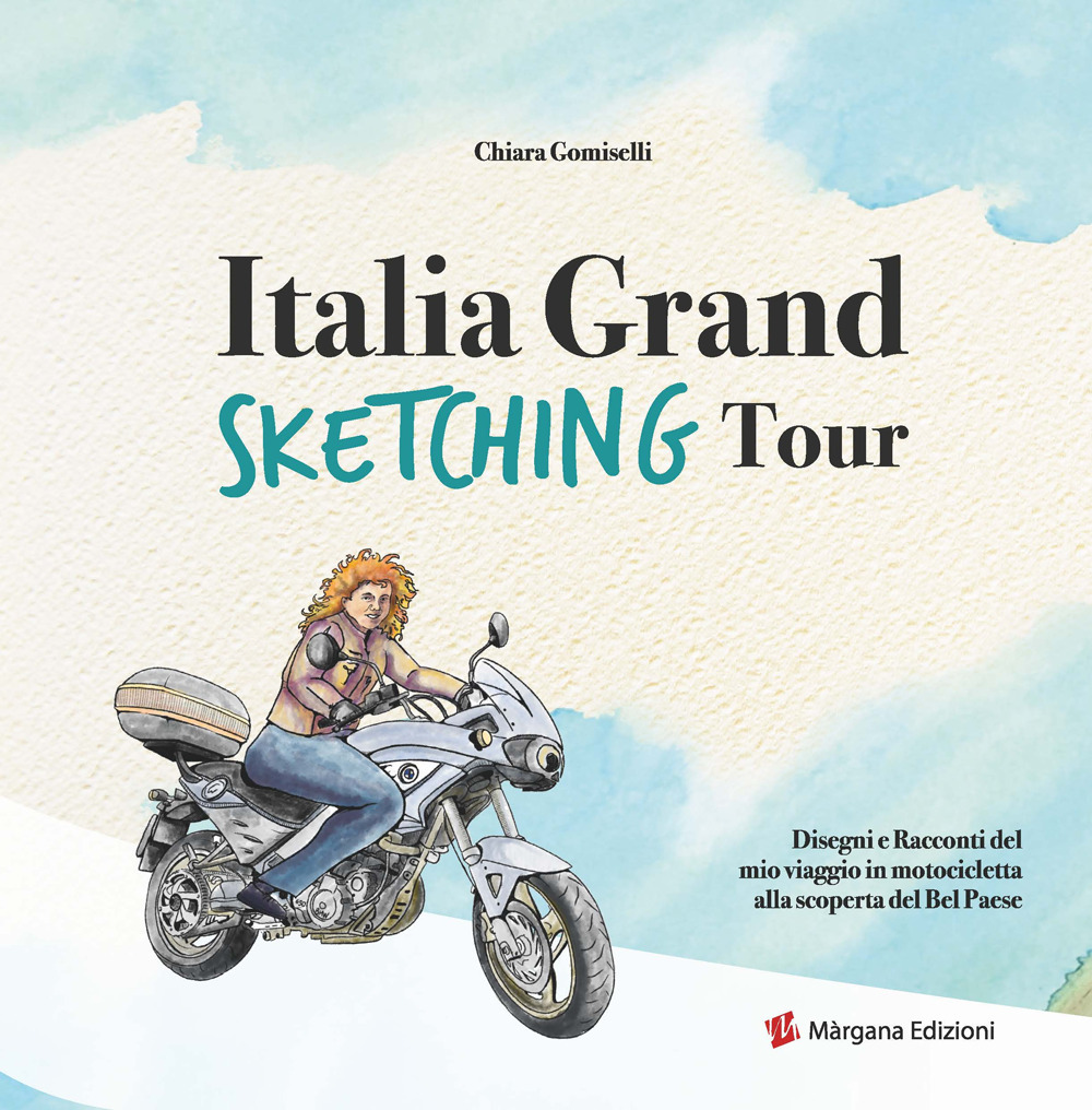 Italia grand sketching tour. Disegni e racconti del mio viaggio in motocicletta alla scoperta del Bel Paese