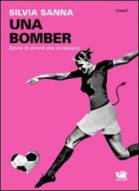 Una bomber. Storie di donne che (s)calciano