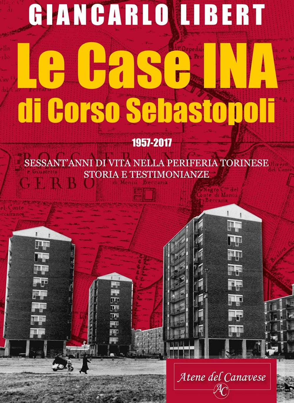 Le case INA di Corso Sebastopoli. 1957-2017. Sessant'anni di vita nelle periferia torinese. Storia e testimonianze.