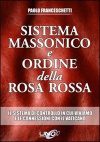 Sistema massonico e ordine della Rosa Rossa. Vol. 1: Il sistema di controllo in cui viviamo e le connessioni con il Vaticano