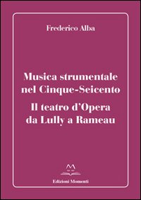 Musica strumentale nel Cinque-Seicento. Il teatro d'opera da Lully a Rameau