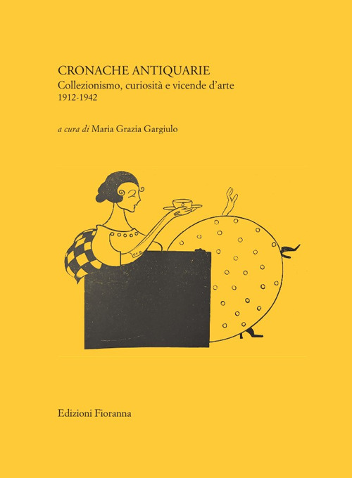 Cronache antiquarie. Collezionismo, curiosità e vicende d’arte 1912-1942