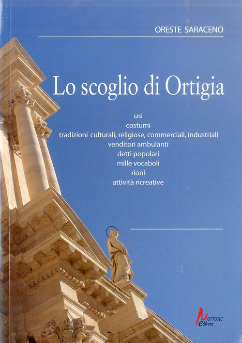 Lo scoglio di Ortigia. Usi, costumi, tradizioni culturali, religiose, commerciali, industriali, vendutori ambulanti, detti popolari..