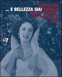 ... E bellezza sia! Modigliani, Warhol, Mapplethorpe, la Dolce vita, oggi
