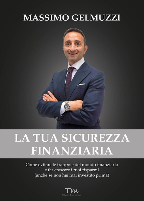 La tua sicurezza finanziaria. Come evitare le trappole del mondo finanziario e far crescere i tuoi risparmi (anche se non hai mai investito prima)