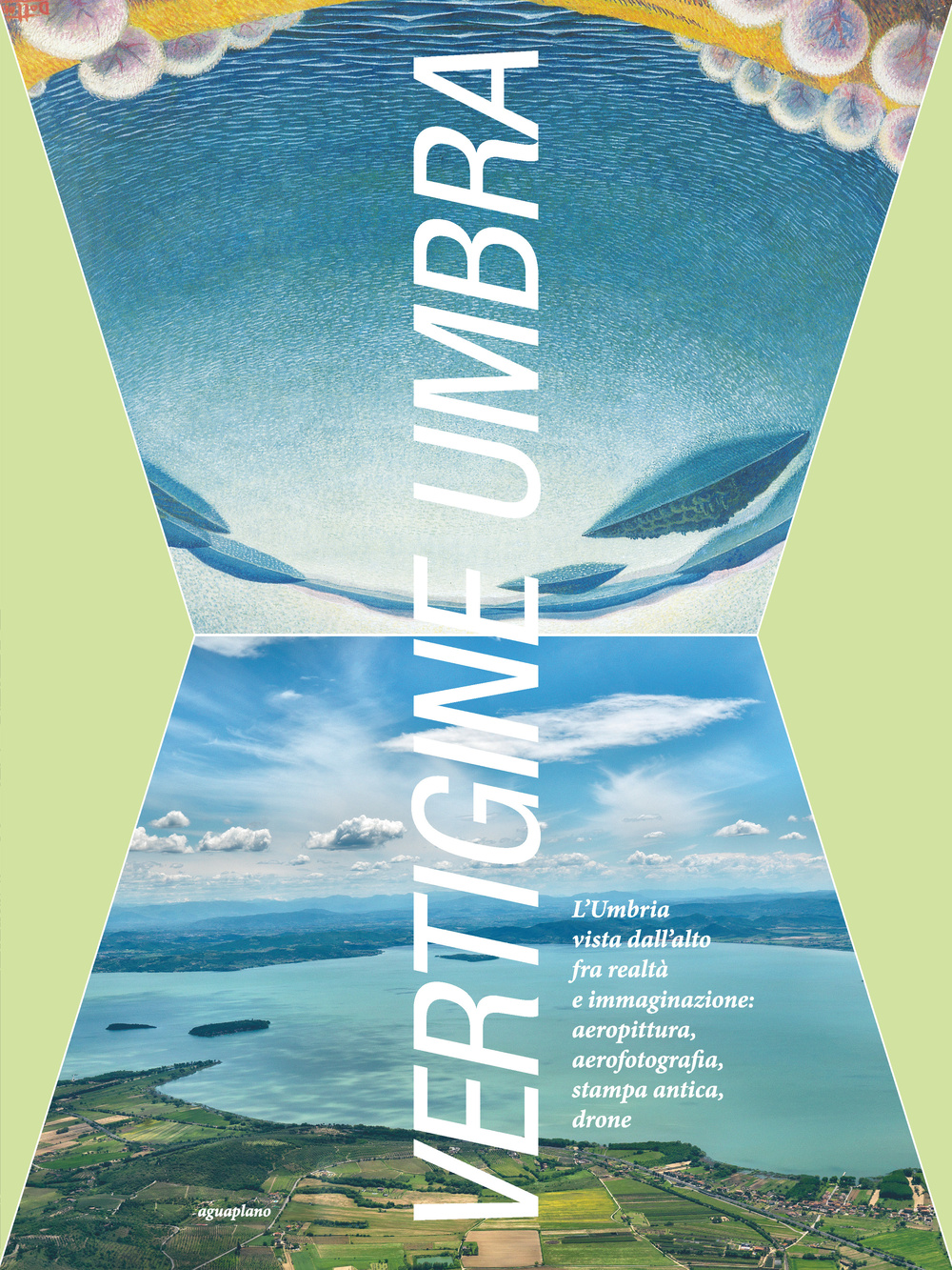 Vertigine umbra. L'Umbria vista dall'alto fra realtà e immaginazione. aeropittura, aerofotografia, stampa antica, drone