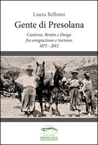 Gente di Presolana. Castione, Bratto e Dorga fra emigrazione e turismo 1875-2012