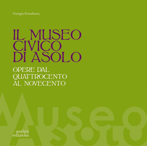 Il museo civico di Asolo. Opere dal Quattrocento al Novecento