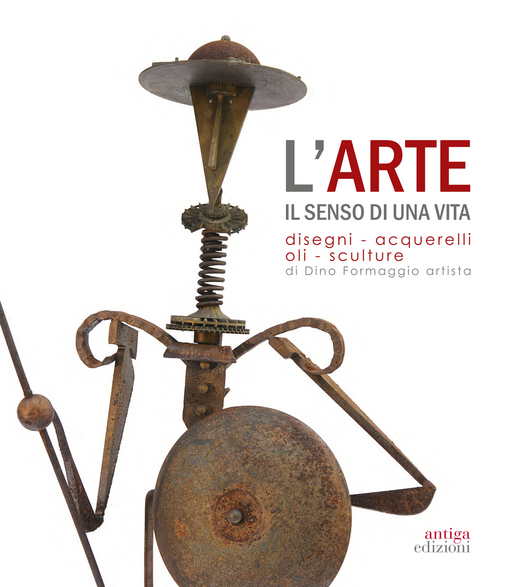L'arte. Il senso di una vita. Disegni, acquarelli, oli, sculture di Dino Formaggio artista