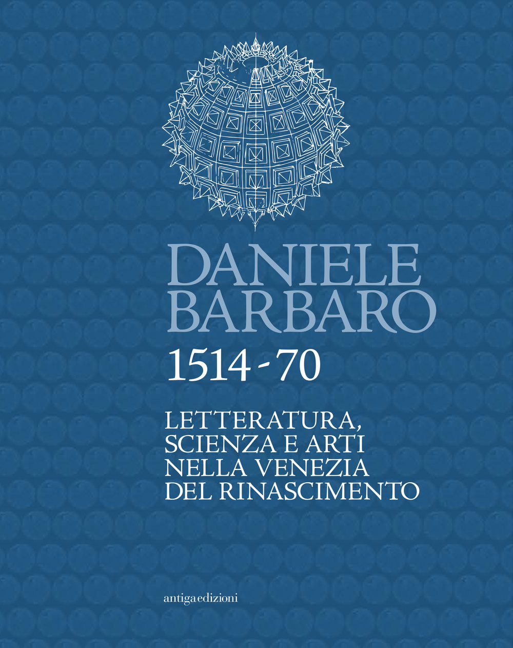 Daniele Barbaro 1514-70. Letteratura, scienza e arti nella Venezia del Rinascimento