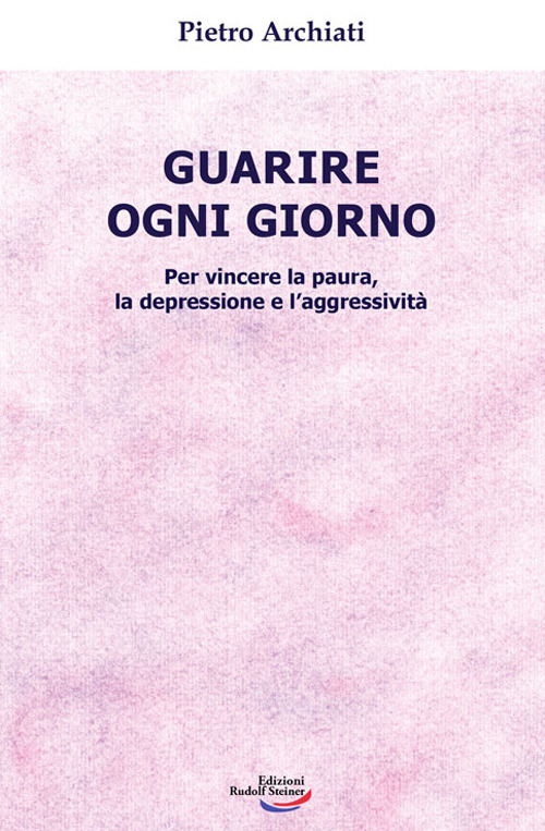 Guarire ogni giorno. Per vincere la paura, la depressione e l'aggressività