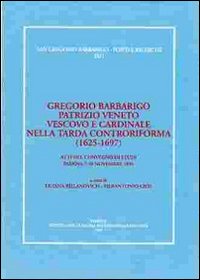 Gregorio Barbarigo patrizio veneto vescovo e cardinale nella tarda Controriforma (1625-1697). Atti del Convegno di studi (Padova, 7-10 novembre 1996)