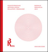 Biennale Roncaglia 2012. Passato prossimo. Arte nell'epoca della post-tradizione