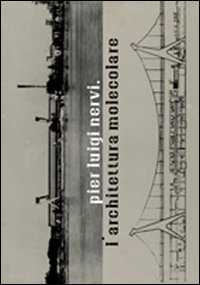 Pier Luigi Nervi. L'architettura molecolare