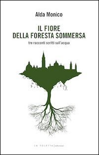 Il fiore della foresta sommersa. Tre racconti scritti sull'acqua