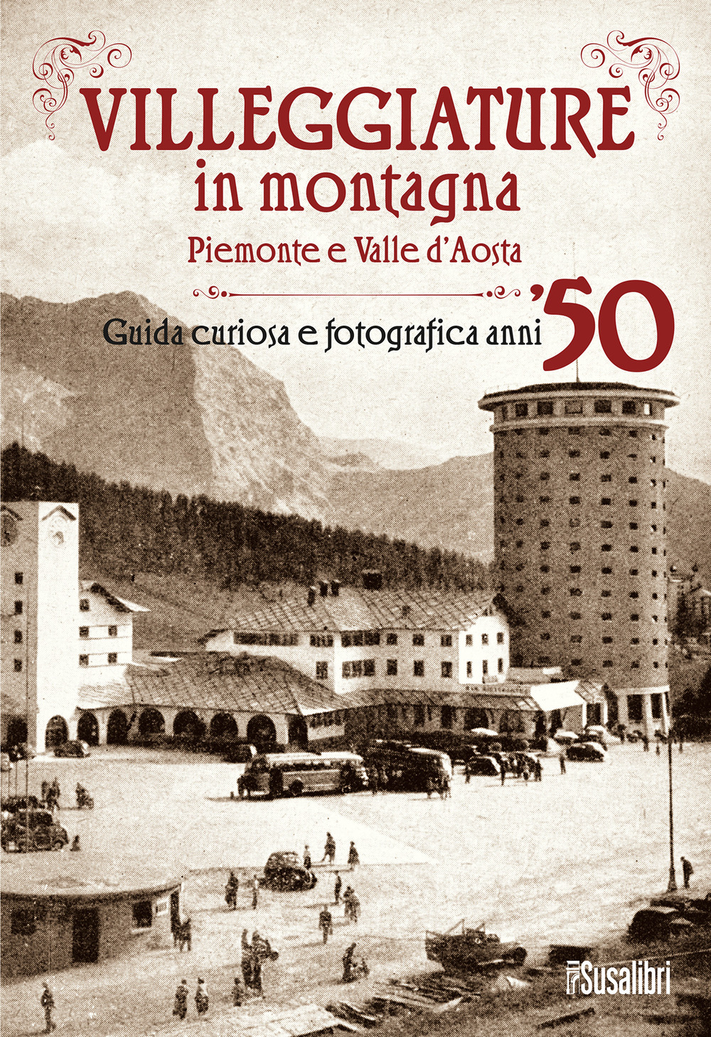 Villeggiature in montagna. Piemonte e Valle d'Aosta. Guida curiosa e fotografica anni ’50