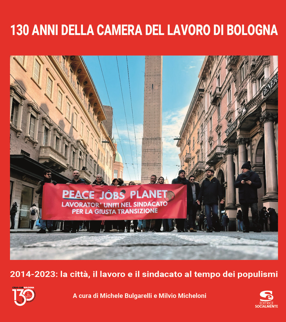 130 anni della Camera del Lavoro di Bologna. 2014-2023: la città, il lavoro e il sindacato al tempo dei populismi